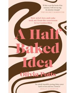 A Half Baked Idea: How Grief, Love and Cake Took Me From the Courtroom to Le Cordon Bleu