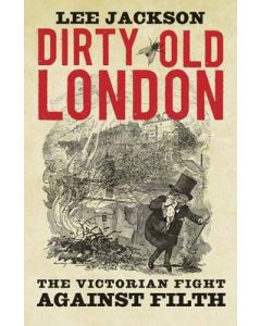 Dirty Old London: The Victorian Fight Against Filth