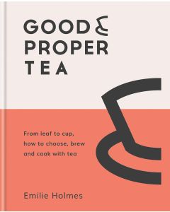 Good Proper Tea: From Leaf to Cup, How to Choose, Brew and Cook With Tea
