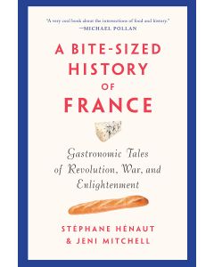 A Bite-sized History Of France: Gastronomic Tales of Revolution, War, and Enlightenment