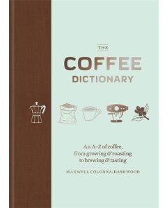 The Coffee Dictionary: An A-Z of Coffee, From Growing & Roasting to Brewing & Tasting