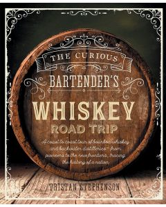 The Curious Bartender's Whiskey Road Trip: A Coast to Coast Tour of Bourbon Whiskey and Backwater Distilleries