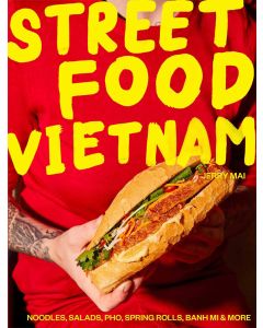 Street Food Vietnam: Noodles, Salads, Pho, Spring Rolls, Banh Mi & More